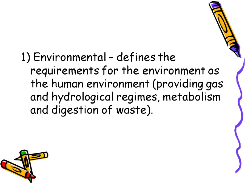 1) Environmental - defines the requirements for the environment as the human environment (providing